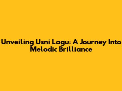Unveiling Usni Lagu: A Journey Into Melodic Brilliance