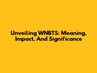 Unveiling WNBTS: Meaning, Impact, And Significance