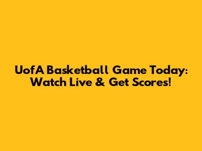 UofA Basketball Game Today: Watch Live & Get Scores!