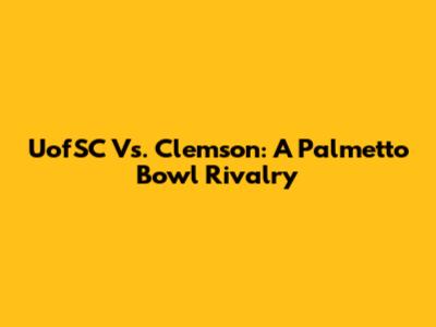 UofSC Vs. Clemson: A Palmetto Bowl Rivalry