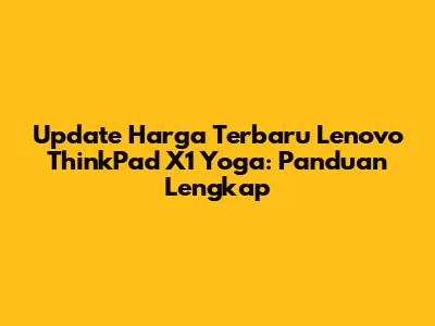 Update Harga Terbaru Lenovo ThinkPad X1 Yoga: Panduan Lengkap
