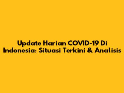Update Harian COVID-19 Di Indonesia: Situasi Terkini & Analisis