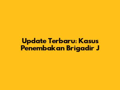 Update Terbaru: Kasus Penembakan Brigadir J