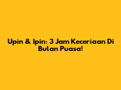 Upin & Ipin: 3 Jam Keceriaan Di Bulan Puasa!