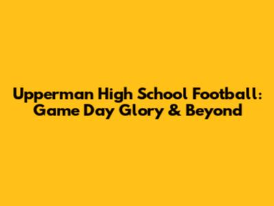 Upperman High School Football: Game Day Glory & Beyond