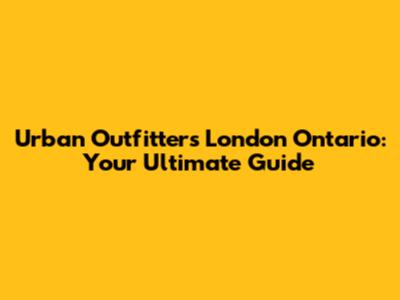 Urban Outfitters London Ontario: Your Ultimate Guide