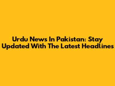 Urdu News In Pakistan: Stay Updated With The Latest Headlines