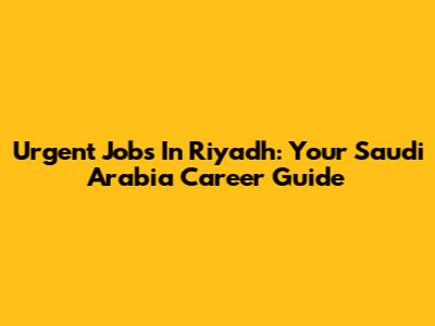 Urgent Jobs In Riyadh: Your Saudi Arabia Career Guide