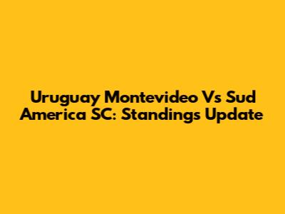 Uruguay Montevideo Vs Sud America SC: Standings Update