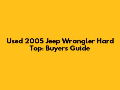 Used 2005 Jeep Wrangler Hard Top: Buyer's Guide