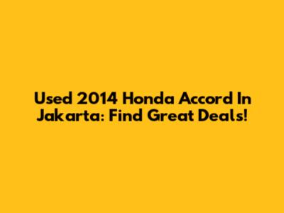 Used 2014 Honda Accord In Jakarta: Find Great Deals!