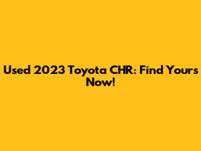 Used 2023 Toyota CHR: Find Yours Now!