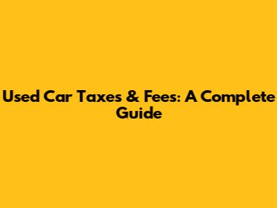 Used Car Taxes & Fees: A Complete Guide
