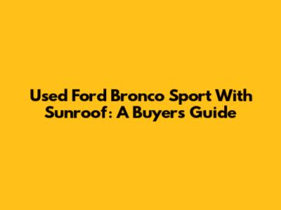 Used Ford Bronco Sport With Sunroof: A Buyer's Guide