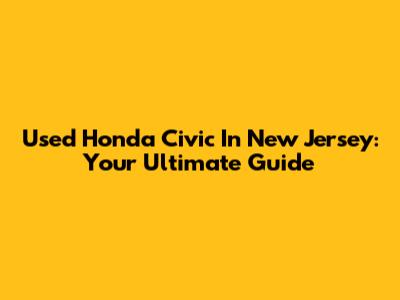 Used Honda Civic In New Jersey: Your Ultimate Guide