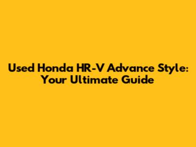 Used Honda HR-V Advance Style: Your Ultimate Guide