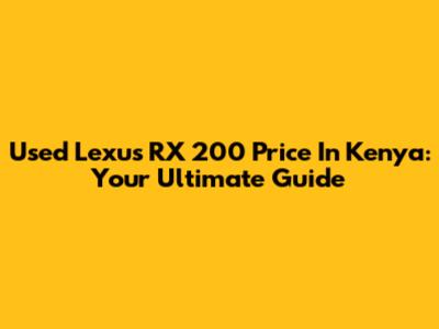 Used Lexus RX 200 Price In Kenya: Your Ultimate Guide