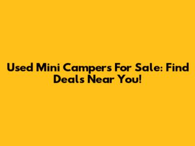 Used Mini Campers For Sale: Find Deals Near You!