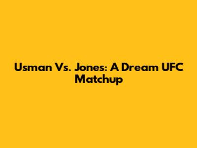 Usman Vs. Jones: A Dream UFC Matchup