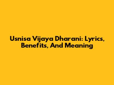 Usnisa Vijaya Dharani: Lyrics, Benefits, And Meaning