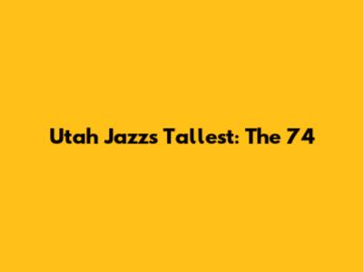 Utah Jazz's Tallest: The 7'4