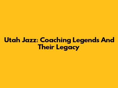 Utah Jazz: Coaching Legends And Their Legacy