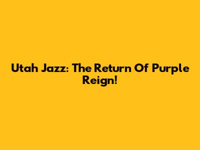 Utah Jazz: The Return Of Purple Reign!