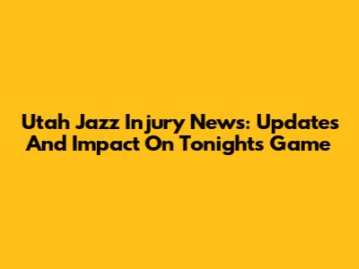Utah Jazz Injury News: Updates And Impact On Tonight's Game