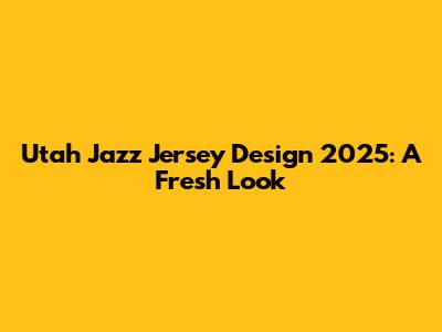 Utah Jazz Jersey Design 2025: A Fresh Look