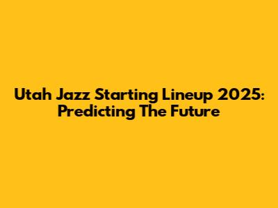 Utah Jazz Starting Lineup 2025: Predicting The Future