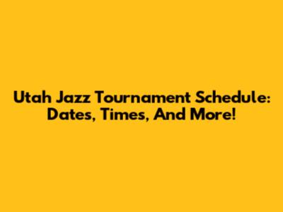 Utah Jazz Tournament Schedule: Dates, Times, And More!