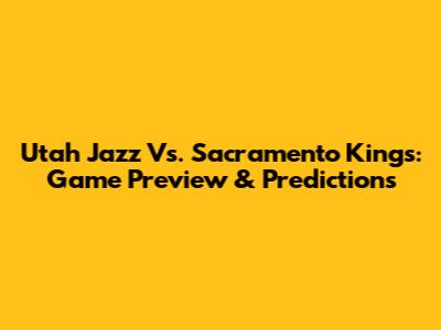 Utah Jazz Vs. Sacramento Kings: Game Preview & Predictions