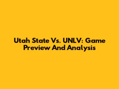 Utah State Vs. UNLV: Game Preview And Analysis