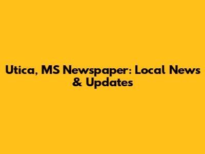 Utica, MS Newspaper: Local News & Updates