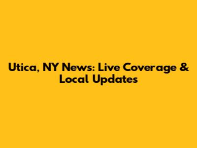 Utica, NY News: Live Coverage & Local Updates