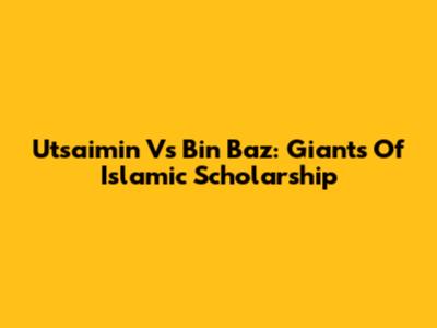 Utsaimin Vs Bin Baz: Giants Of Islamic Scholarship