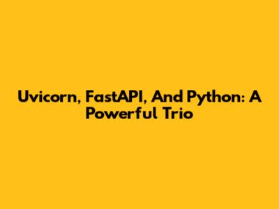 Uvicorn, FastAPI, And Python: A Powerful Trio