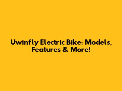Uwinfly Electric Bike: Models, Features & More!