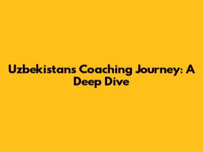 Uzbekistan's Coaching Journey: A Deep Dive