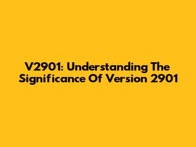V2901: Understanding The Significance Of Version 2901