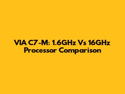 VIA C7-M: 1.6GHz Vs 16GHz Processor Comparison