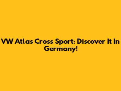 VW Atlas Cross Sport: Discover It In Germany!