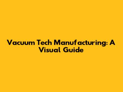 Vacuum Tech Manufacturing: A Visual Guide