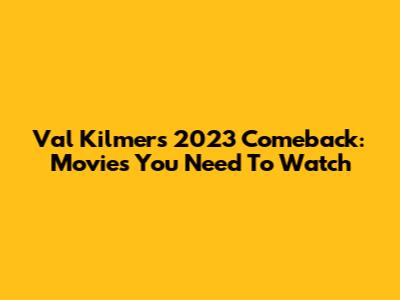 Val Kilmer's 2023 Comeback: Movies You Need To Watch