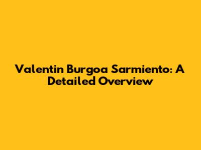 Valentin Burgoa Sarmiento: A Detailed Overview