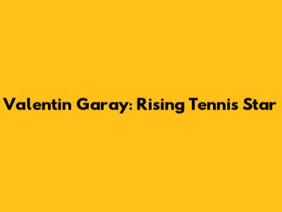 Valentin Garay: Rising Tennis Star