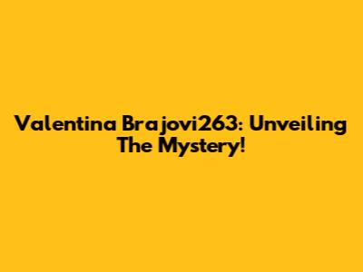 Valentina Brajovi263: Unveiling The Mystery!