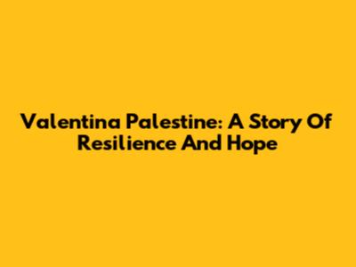 Valentina Palestine: A Story Of Resilience And Hope