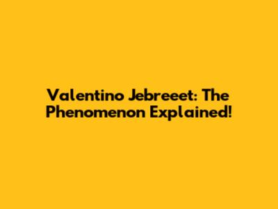 Valentino Jebreeet: The Phenomenon Explained!
