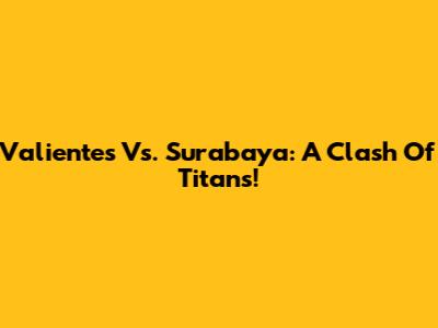 Valientes Vs. Surabaya: A Clash Of Titans!